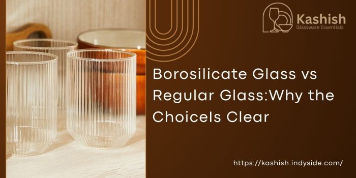 Borosilicate Glass vs Regular Glass: Why the Choice Is Clear