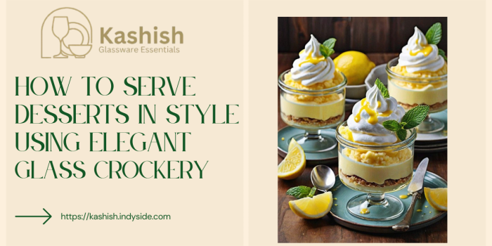 How to Serve Desserts in Style Using Elegant Glass Crockery
