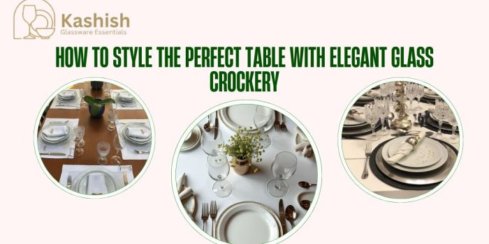 How to Style the Perfect Table with Elegant Glass Crockery