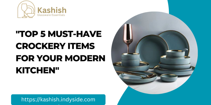 “Top 5 Must-Have Crockery Items for Your Modern Kitchen”